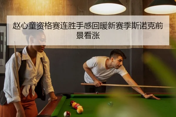 赵心童资格赛连胜手感回暖新赛季斯诺克前景看涨